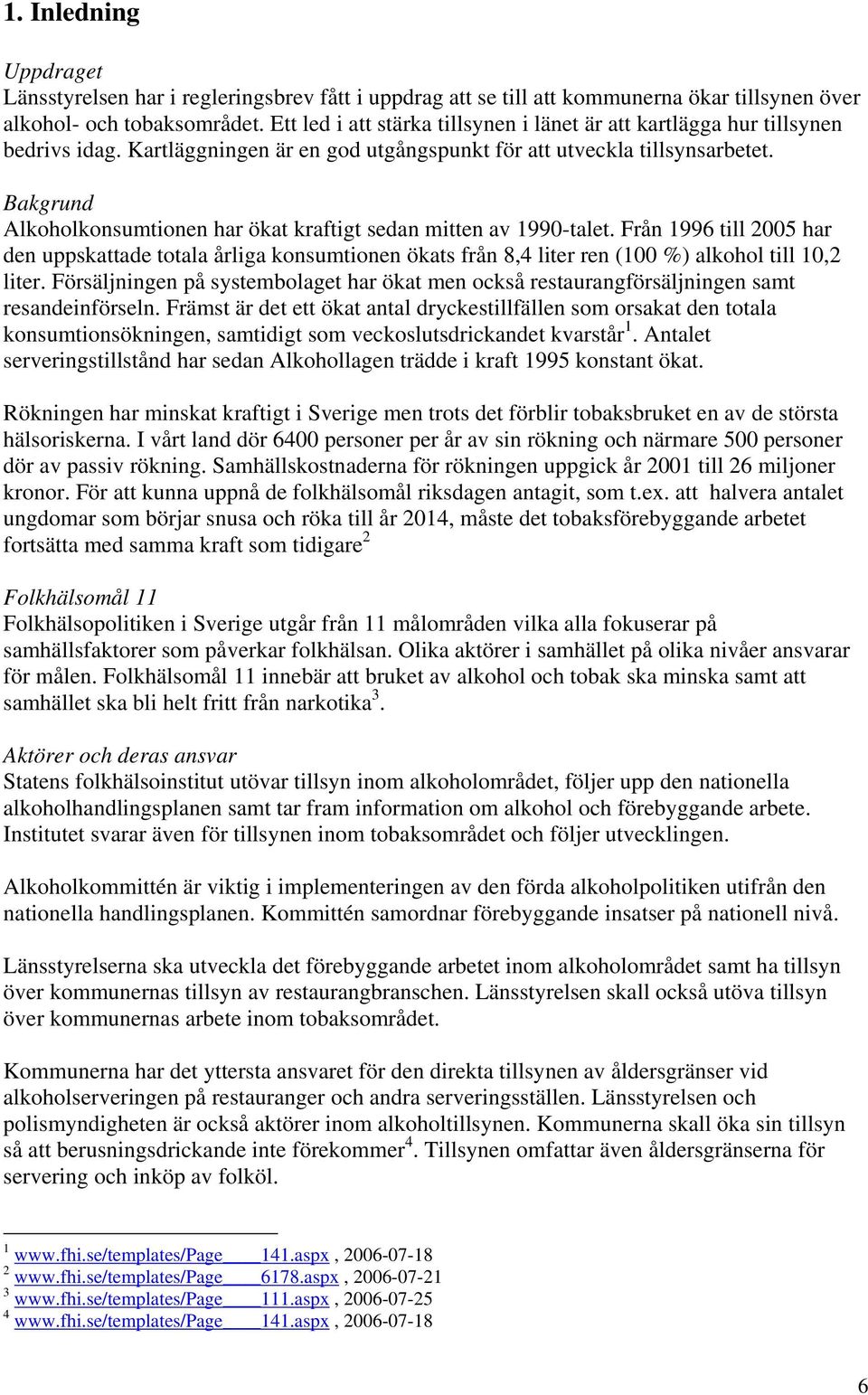 Bakgrund Alkoholkonsumtionen har ökat kraftigt sedan mitten av 1990-talet. Från 1996 till 2005 har den uppskattade totala årliga konsumtionen ökats från 8,4 liter ren (100 %) alkohol till 10,2 liter.