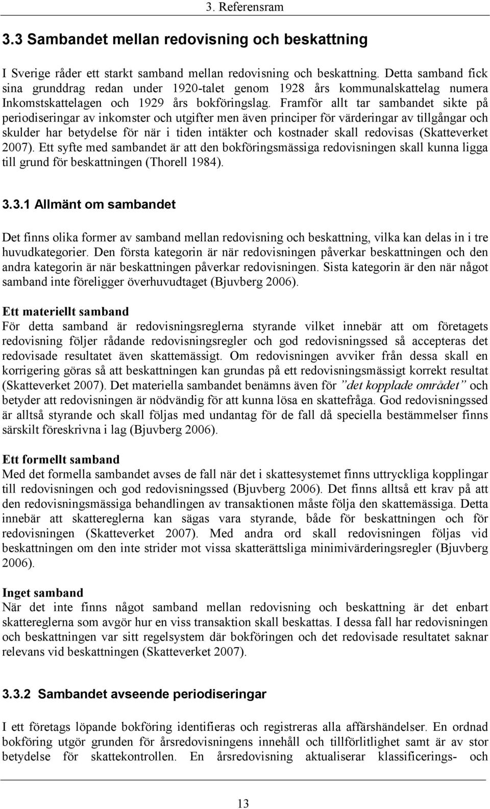 Framför allt tar sambandet sikte på periodiseringar av inkomster och utgifter men även principer för värderingar av tillgångar och skulder har betydelse för när i tiden intäkter och kostnader skall