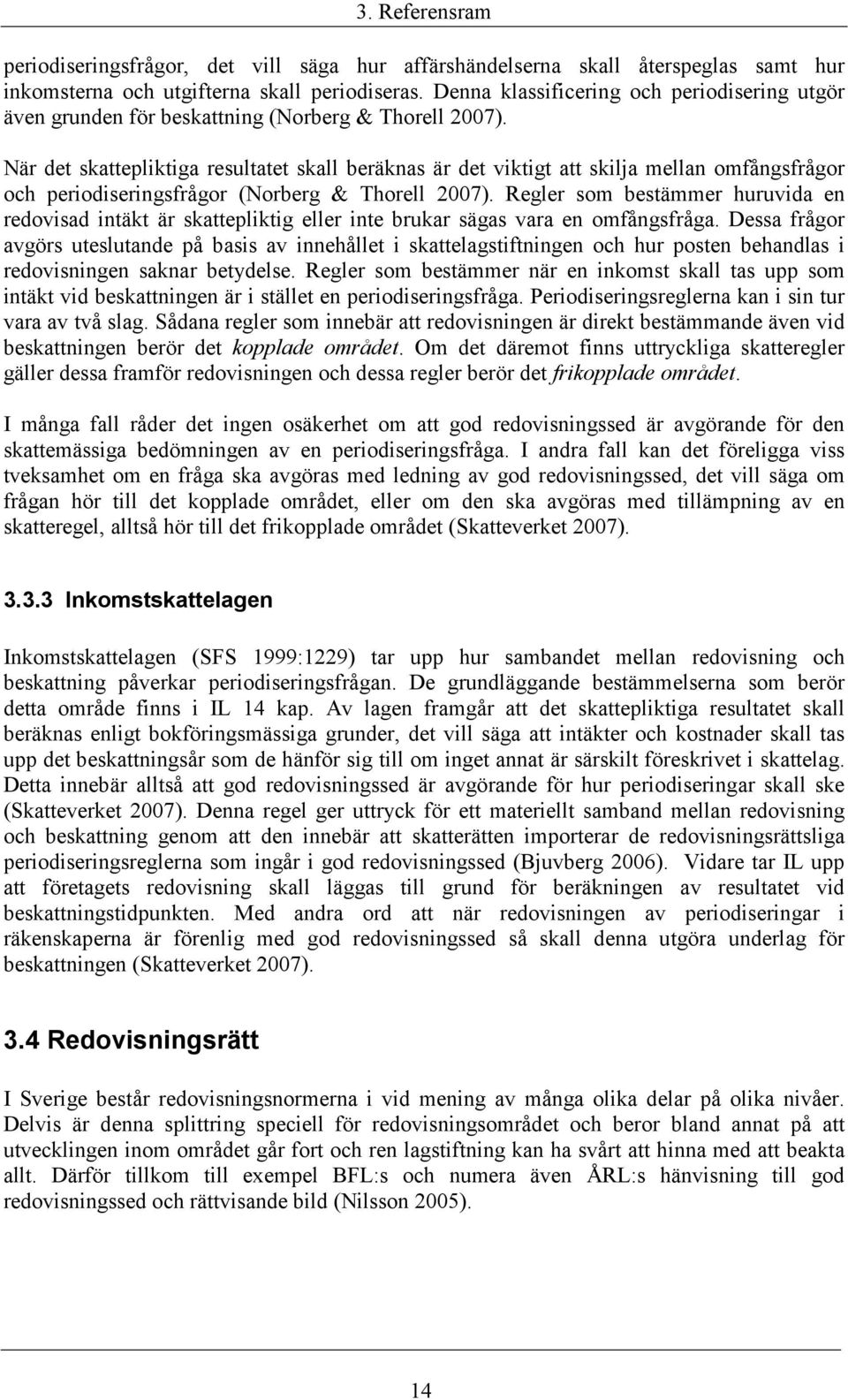 När det skattepliktiga resultatet skall beräknas är det viktigt att skilja mellan omfångsfrågor och periodiseringsfrågor (Norberg & Thorell 2007).