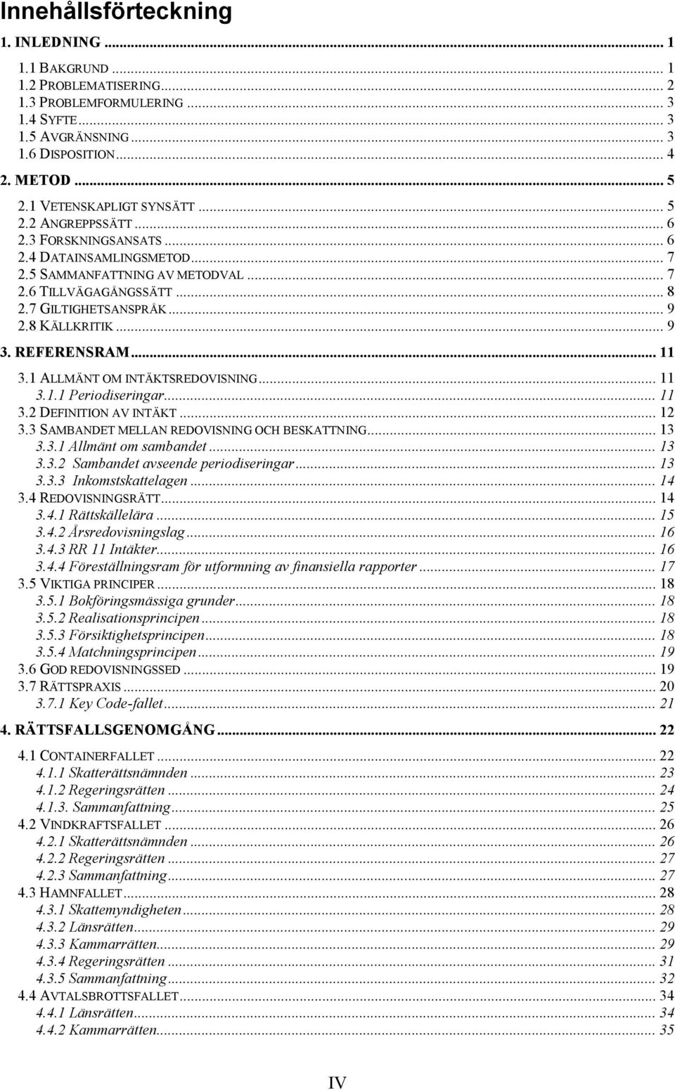 8 KÄLLKRITIK... 9 3. REFERENSRAM... 11 3.1 ALLMÄNT OM INTÄKTSREDOVISNING... 11 3.1.1 Periodiseringar... 11 3.2 DEFINITION AV INTÄKT... 12 3.3 SAMBANDET MELLAN REDOVISNING OCH BESKATTNING... 13 3.3.1 Allmänt om sambandet.