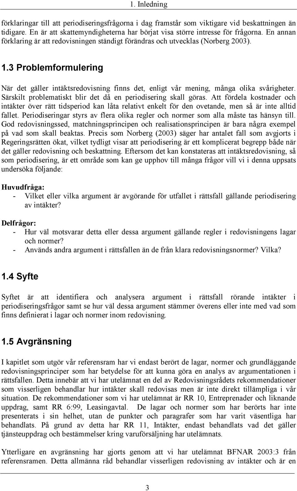 3 Problemformulering När det gäller intäktsredovisning finns det, enligt vår mening, många olika svårigheter. Särskilt problematiskt blir det då en periodisering skall göras.