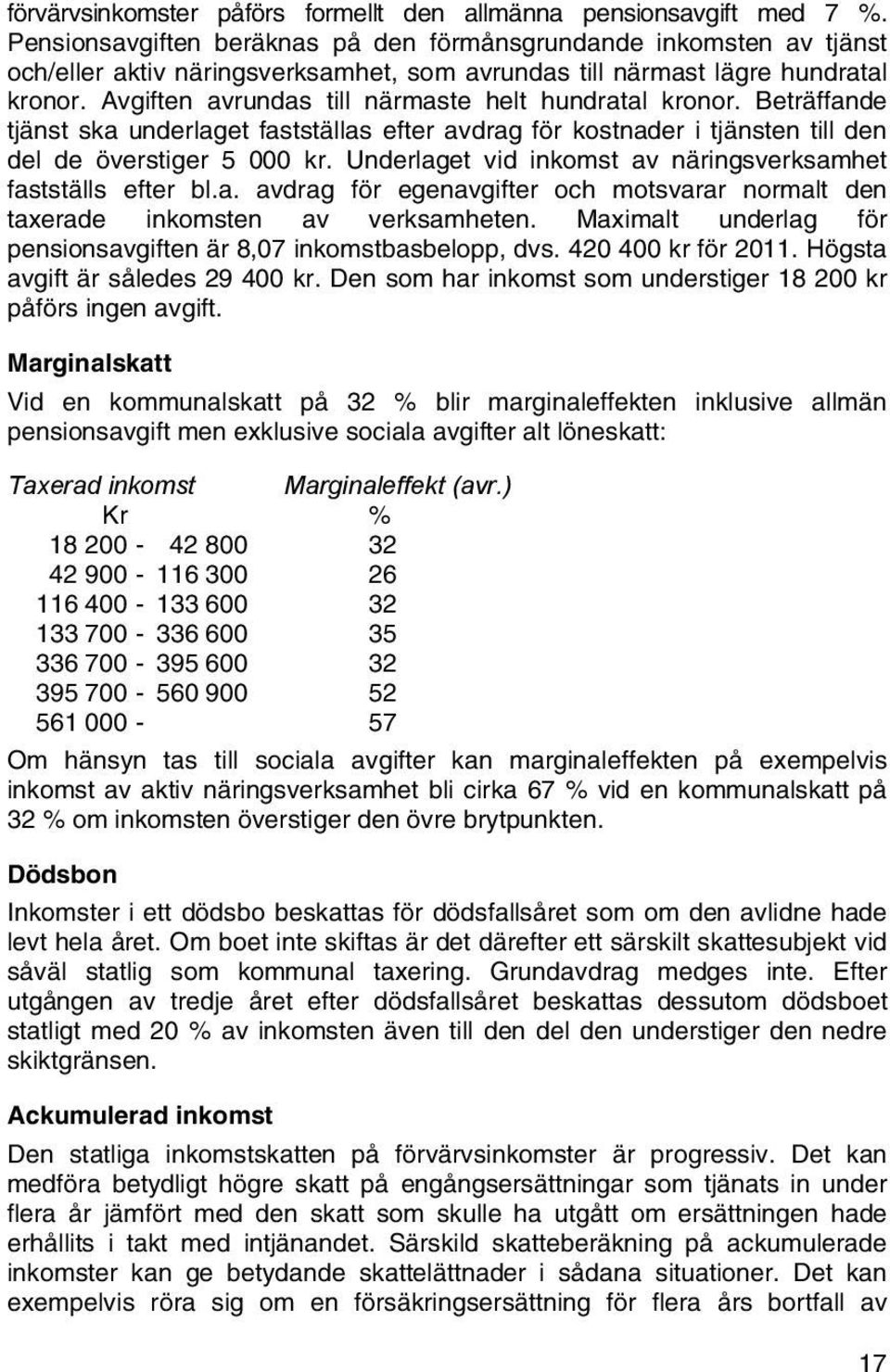 Avgiften avrundas till närmaste helt hundratal kronor. Beträffande tjänst ska underlaget fastställas efter avdrag för kostnader i tjänsten till den del de överstiger 5 000 kr.