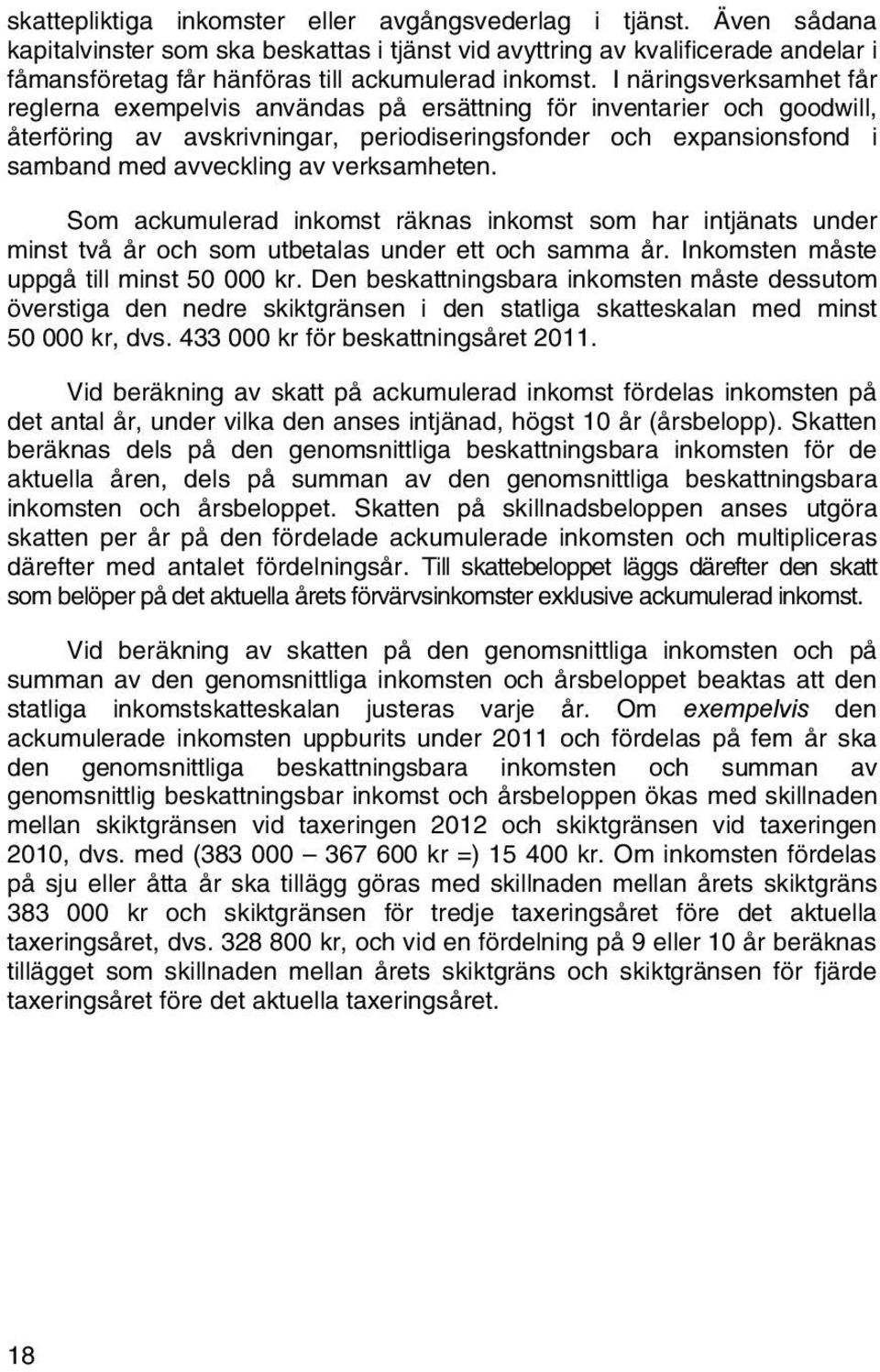 I näringsverksamhet får reglerna exempelvis användas på ersättning för inventarier och goodwill, återföring av avskrivningar, periodiseringsfonder och expansionsfond i samband med avveckling av