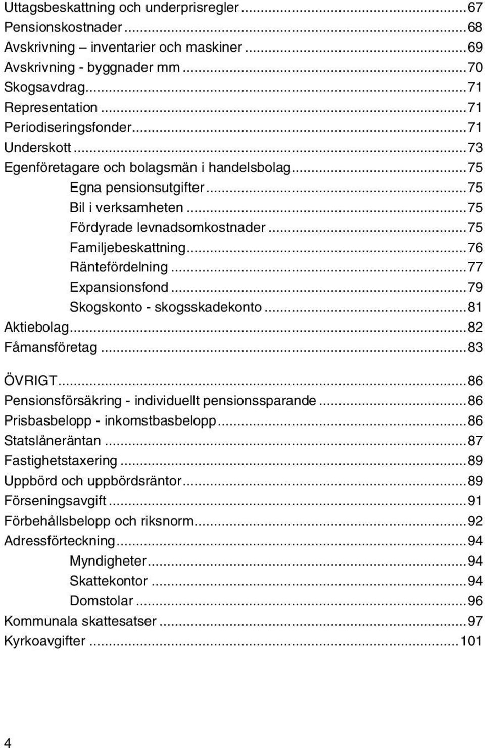 ..77 Expansionsfond...79 Skogskonto - skogsskadekonto...81 Aktiebolag...82 Fåmansföretag...83 ÖVRIGT...86 Pensionsförsäkring - individuellt pensionssparande...86 Prisbasbelopp - inkomstbasbelopp.