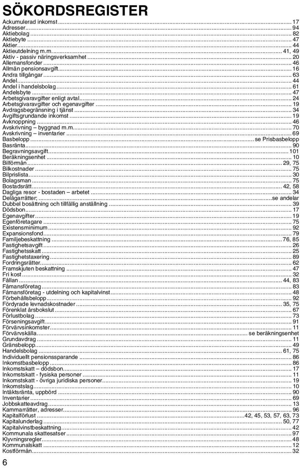 .. 19 Avdragsbegränsning i tjänst... 34 Avgiftsgrundande inkomst... 19 Avknoppning... 46 Avskrivning byggnad m.m... 70 Avskrivning inventarier... 69 Basbelopp... se Prisbasbelopp Basränta.