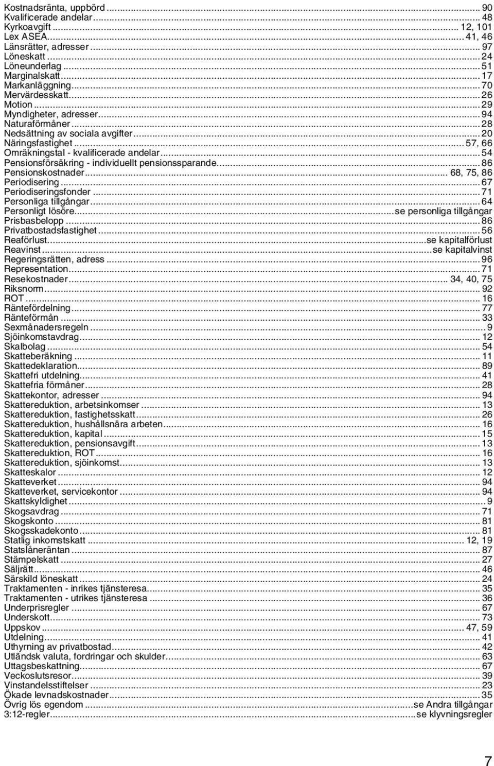 .. 54 Pensionsförsäkring - individuellt pensionssparande... 86 Pensionskostnader... 68, 75, 86 Periodisering... 67 Periodiseringsfonder... 71 Personliga tillgångar... 64 Personligt lösöre.