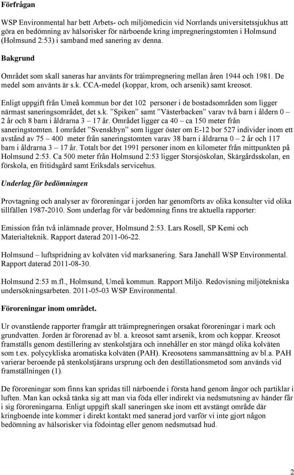 Enligt uppgift från Umeå kommun bor det 102 personer i de bostadsområden som ligger närmast saneringsområdet, det s.k. Spiken samt Västerbacken varav två barn i åldern 0 2 år och 8 barn i åldrarna 3 17 år.