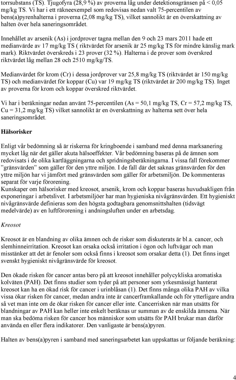 Innehållet av arsenik (As) i jordprover tagna mellan den 9 och 23 mars 2011 hade ett medianvärde av 17 mg/kg TS ( riktvärdet för arsenik är 25 mg/kg TS för mindre känslig mark mark).