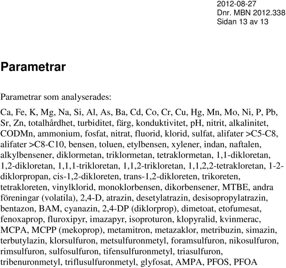 triklormetan, tetraklormetan, 1,1-dikloretan, 1,2-dikloretan, 1,1,1-trikloretan, 1,1,2-trikloretan, 1,1,2,2-tetrakloretan, 1-2- diklorpropan, cis-1,2-dikloreten, trans-1,2-dikloreten, trikoreten,