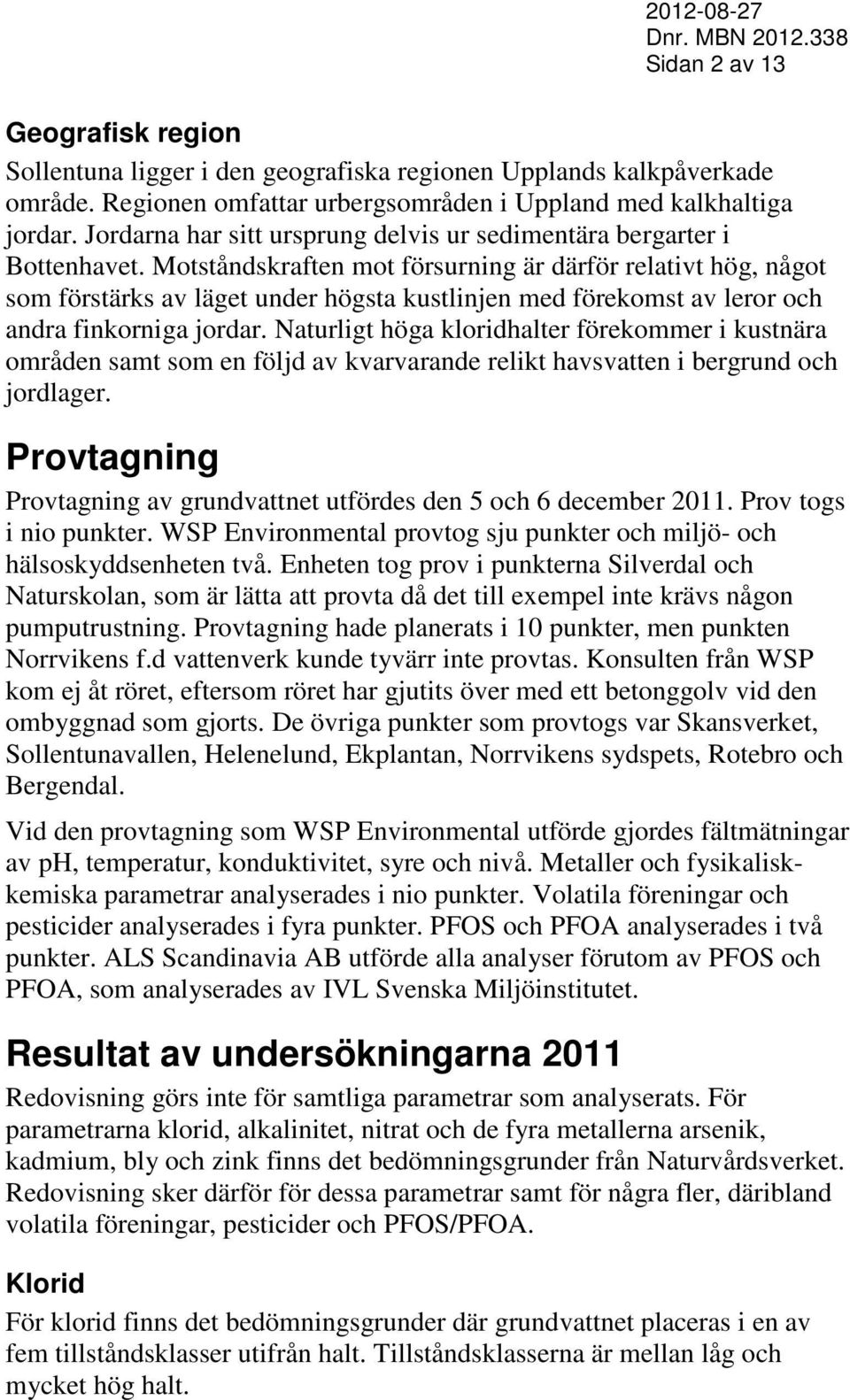 Motståndskraften mot försurning är därför relativt hög, något som förstärks av läget under högsta kustlinjen med förekomst av leror och andra finkorniga jordar.