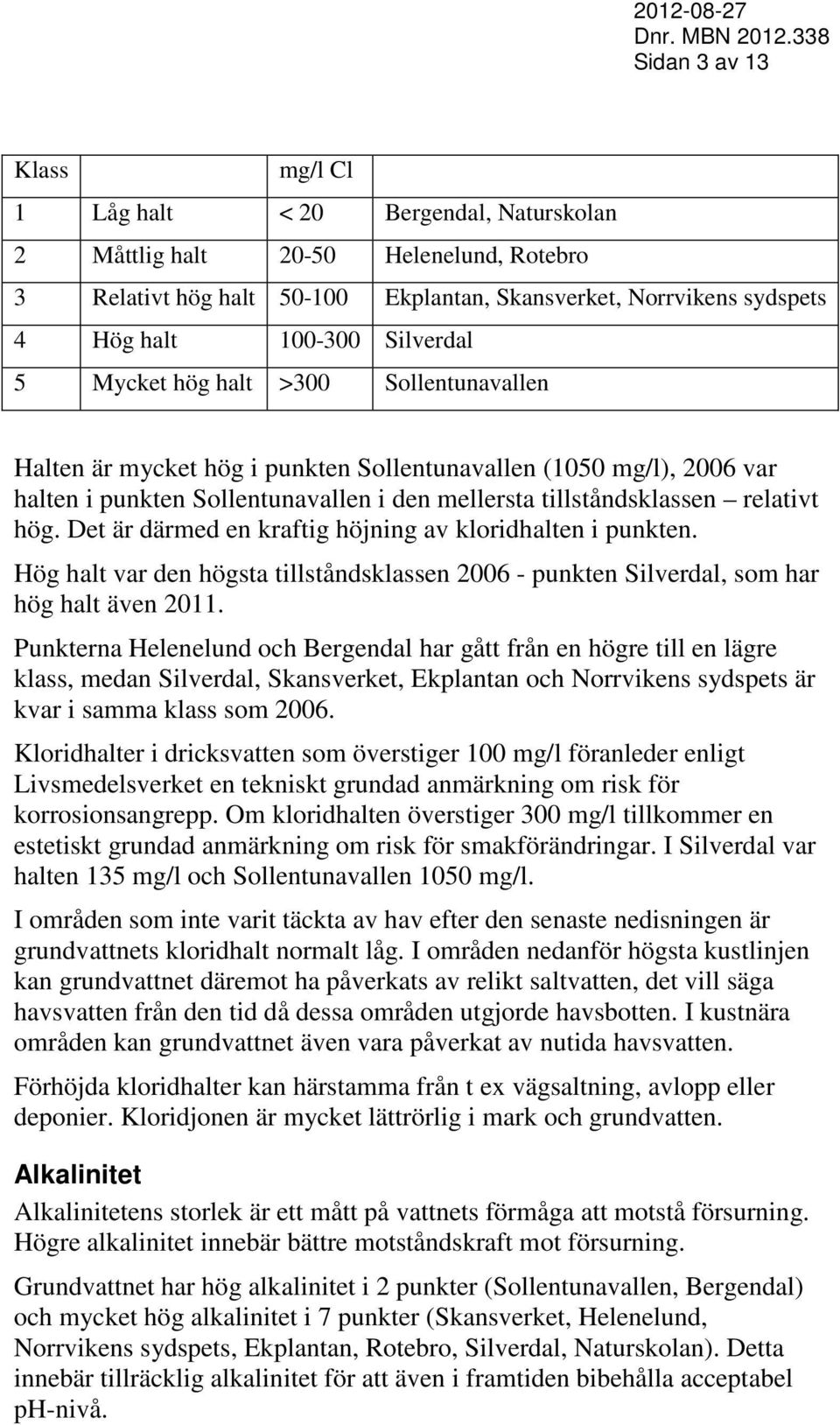 Det är därmed en kraftig höjning av kloriden i punkten. Hög var den högsta tillståndsklassen 2006 - punkten Silverdal, som har hög även 2011.