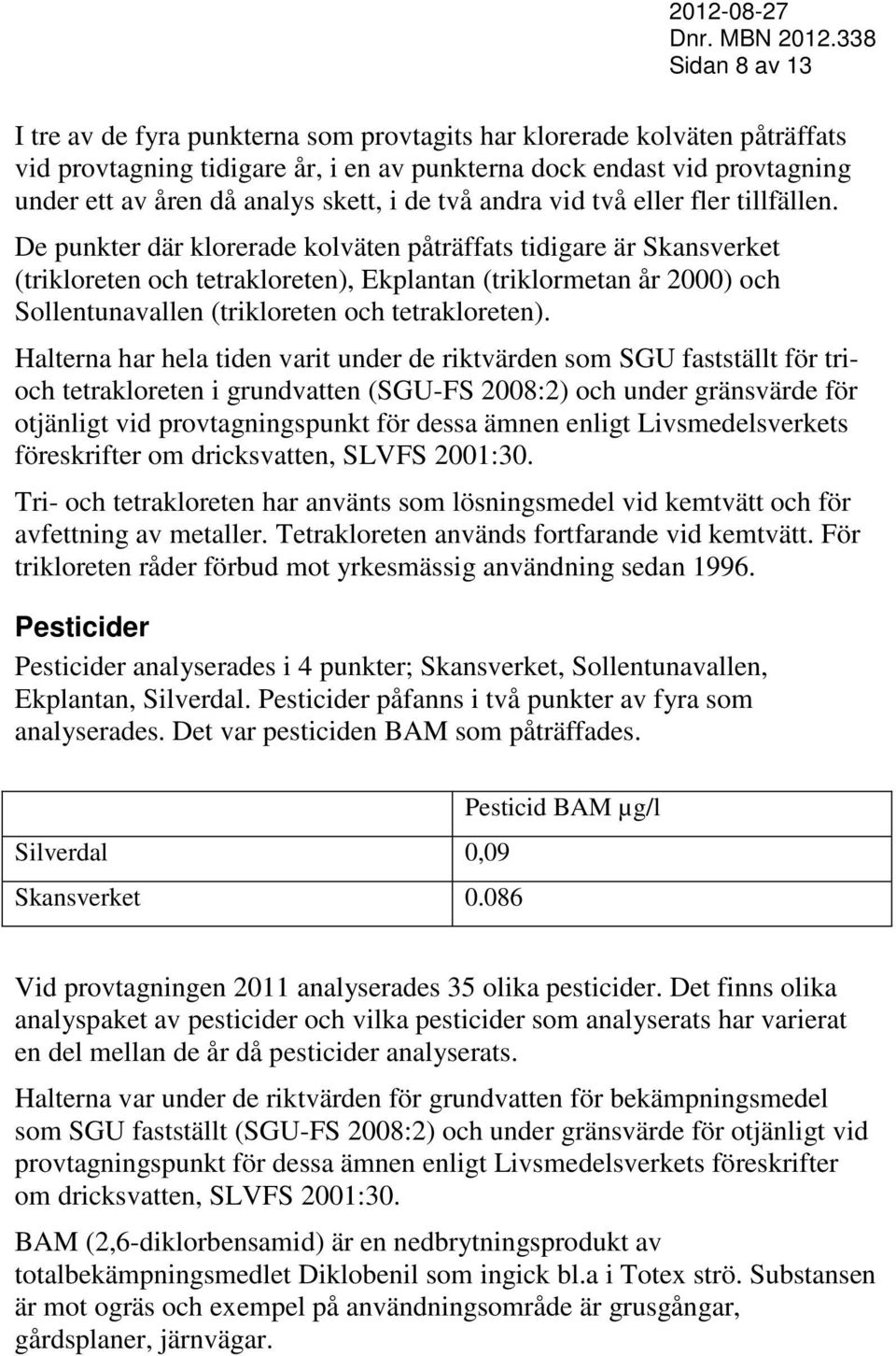 De punkter där klorerade kolväten påträffats tidigare är Skansverket (trikloreten och tetrakloreten), Ekplantan (triklormetan år 2000) och Sollentunavallen (trikloreten och tetrakloreten).