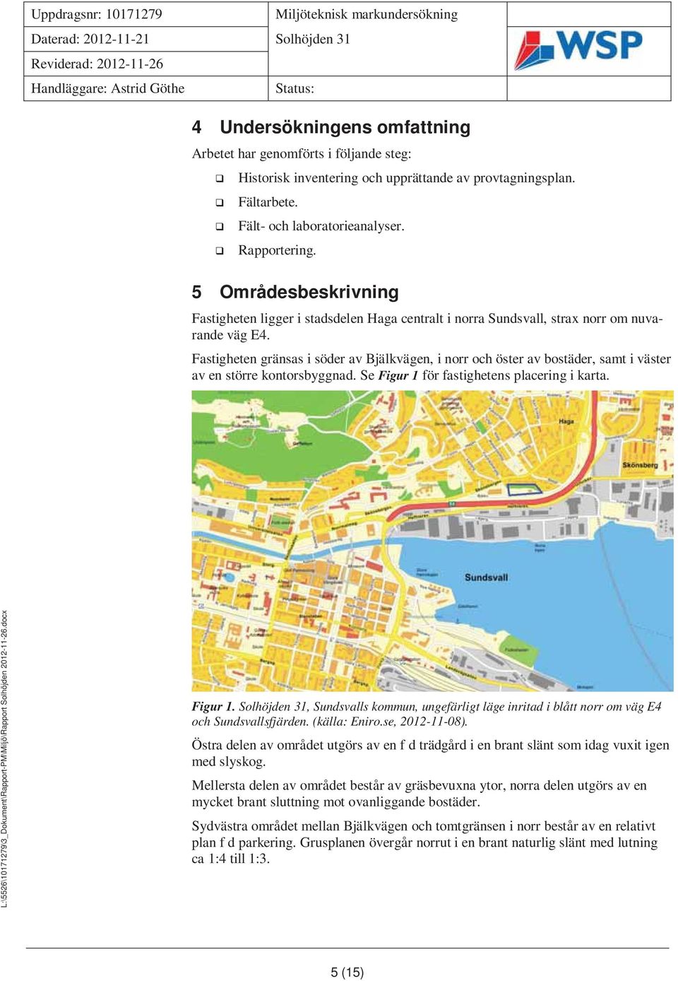 Fastigheten gränsas i söder av Bjälkvägen, i norr och öster av bostäder, samt i väster av en större kontorsbyggnad. Se Figur 1 