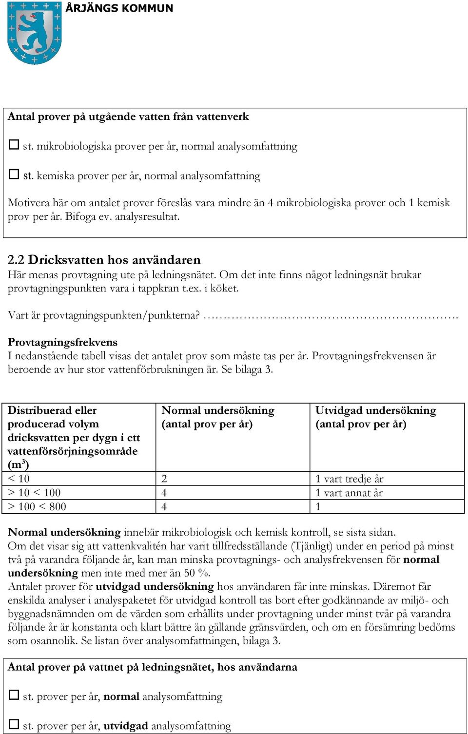 2 Dricksvatten hos användaren Här menas provtagning ute på ledningsnätet. Om det inte finns något ledningsnät brukar provtagningspunkten vara i tappkran t.ex. i köket.