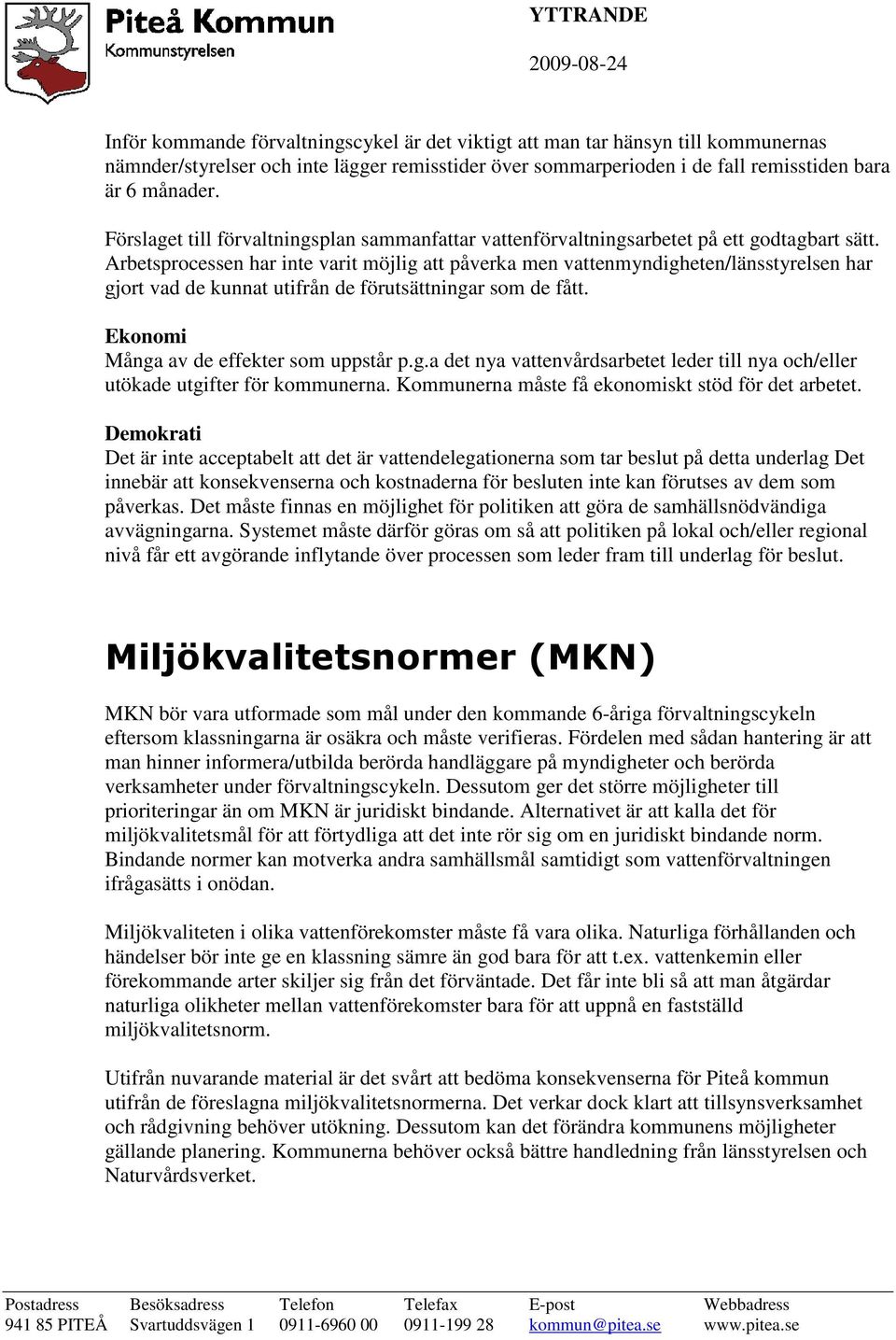 Arbetsprocessen har inte varit möjlig att påverka men vattenmyndigheten/länsstyrelsen har gjort vad de kunnat utifrån de förutsättningar som de fått. Ekonomi Många av de effekter som uppstår p.g.a det nya vattenvårdsarbetet leder till nya och/eller utökade utgifter för kommunerna.