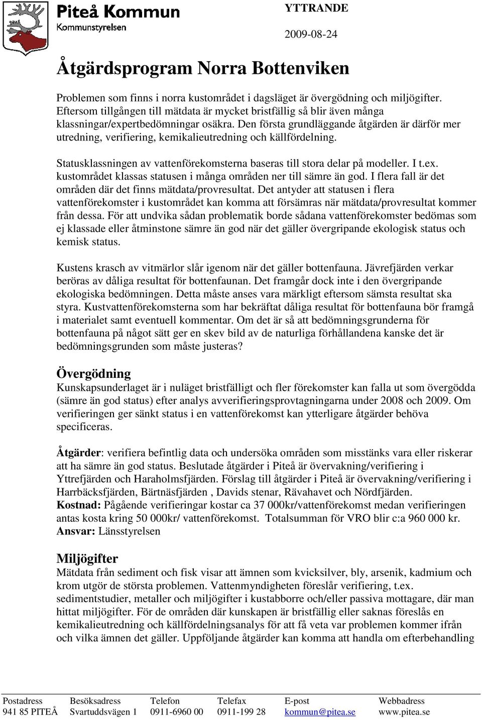 Den första grundläggande åtgärden är därför mer utredning, verifiering, kemikalieutredning och källfördelning. Statusklassningen av vattenförekomsterna baseras till stora delar på modeller. I t.ex.