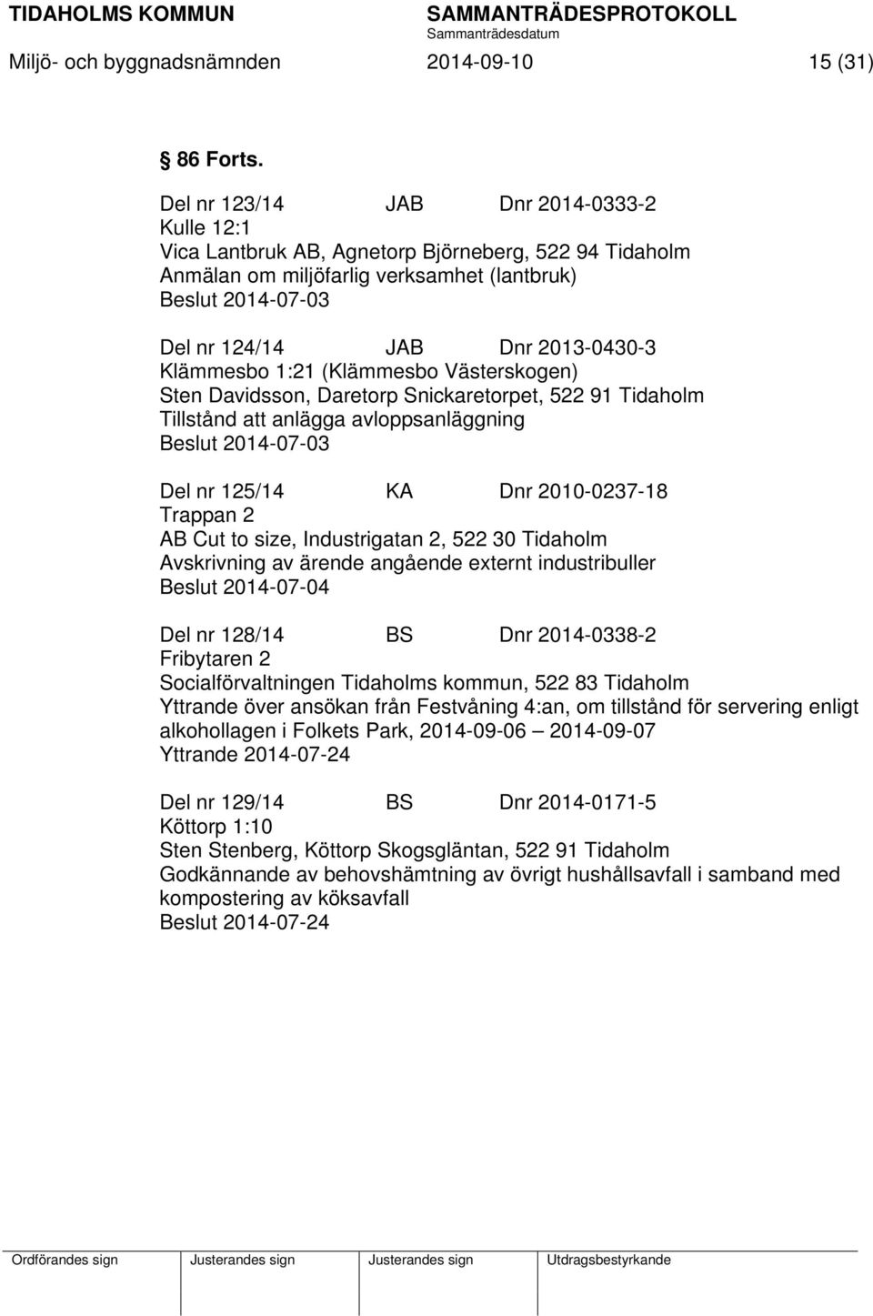 Klämmesbo 1:21 (Klämmesbo Västerskogen) Sten Davidsson, Daretorp Snickaretorpet, 522 91 Tidaholm Tillstånd att anlägga avloppsanläggning Beslut 2014-07-03 Del nr 125/14 KA Dnr 2010-0237-18 Trappan 2