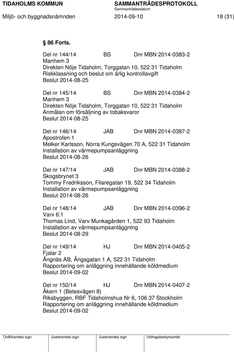 2014-0384-2 Manhem 3 Direkten Nöje Tidaholm, Torggatan 10, 522 31 Tidaholm Anmälan om försäljning av tobaksvaror Beslut 2014-08-25 Del nr 146/14 JAB Dnr MBN 2014-0387-2 Apostrofen 1 Melker Karlsson,