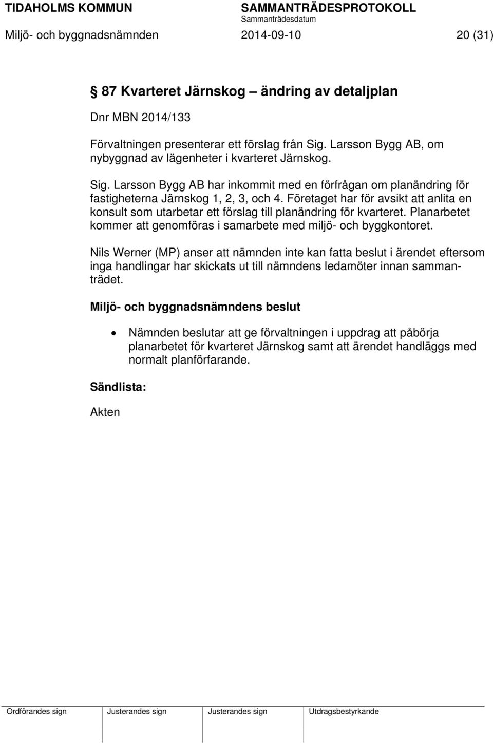 Företaget har för avsikt att anlita en konsult som utarbetar ett förslag till planändring för kvarteret. Planarbetet kommer att genomföras i samarbete med miljö- och byggkontoret.