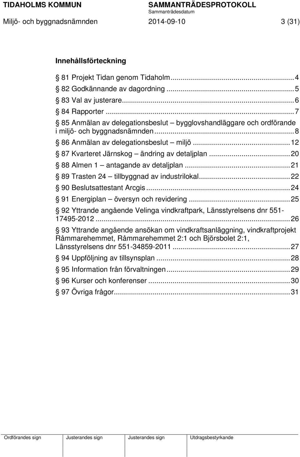 .. 20 88 Almen 1 antagande av detaljplan... 21 89 Trasten 24 tillbyggnad av industrilokal... 22 90 Beslutsattestant Arcgis... 24 91 Energiplan översyn och revidering.