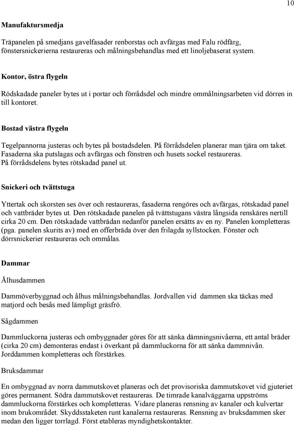 Bostad västra flygeln Tegelpannorna justeras och bytes på bostadsdelen. På förrådsdelen planerar man tjära om taket. Fasaderna ska putslagas och avfärgas och fönstren och husets sockel restaureras.