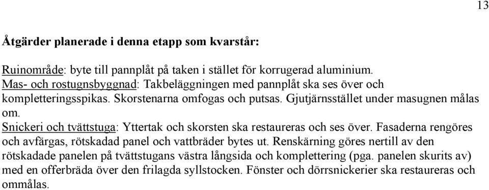 Snickeri och tvättstuga: Yttertak och skorsten ska restaureras och ses över. Fasaderna rengöres och avfärgas, rötskadad panel och vattbräder bytes ut.