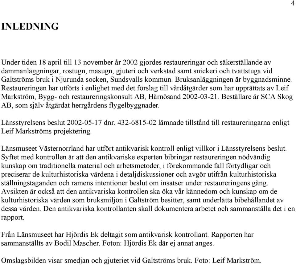 Restaureringen har utförts i enlighet med det förslag till vårdåtgärder som har upprättats av Leif Markström, Bygg- och restaureringskonsult AB, Härnösand 2002-03-21.