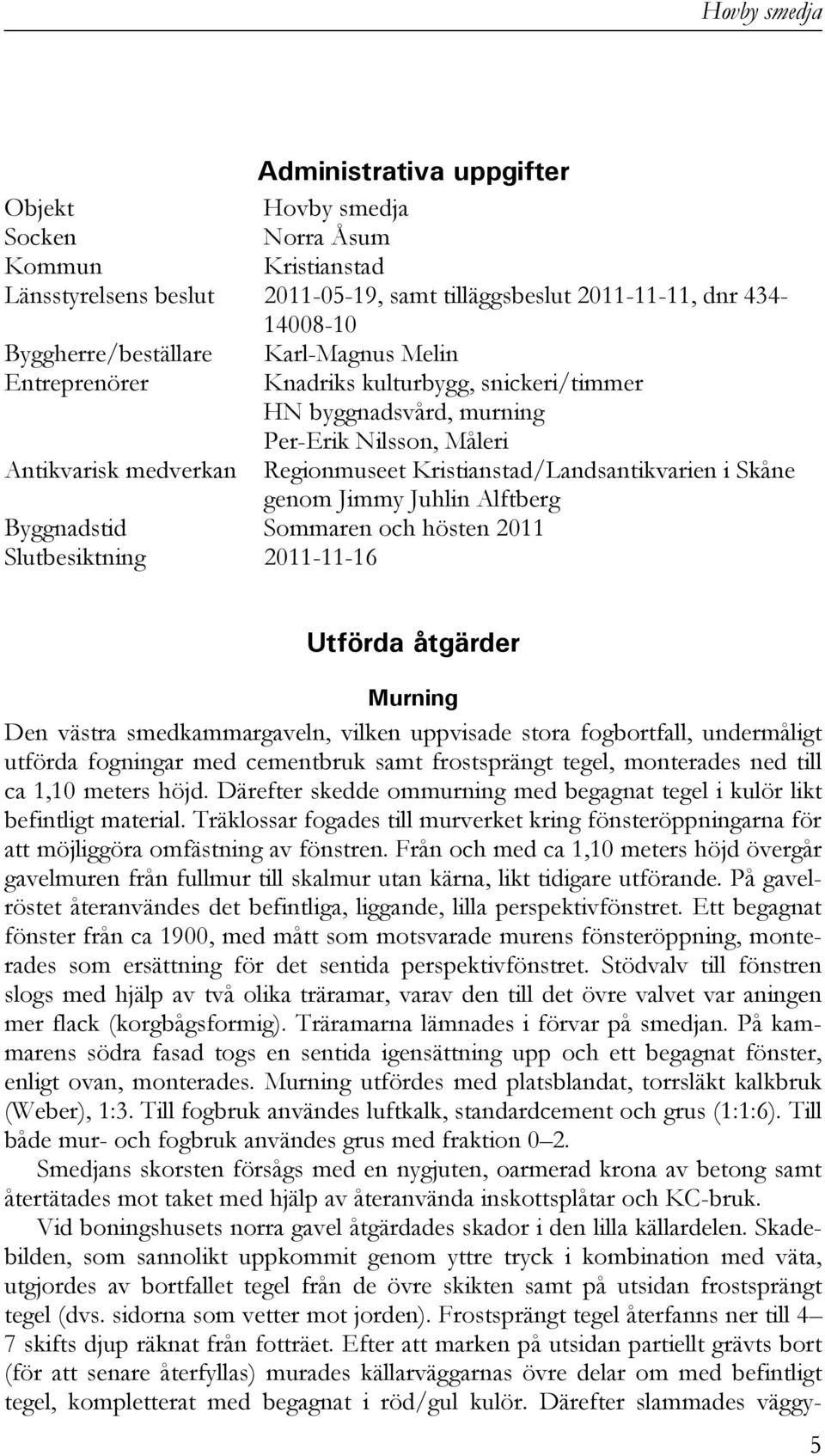 Alftberg Byggnadstid Sommaren och hösten 2011 Slutbesiktning 2011-11-16 Utförda åtgärder Murning Den västra smedkammargaveln, vilken uppvisade stora fogbortfall, undermåligt utförda fogningar med