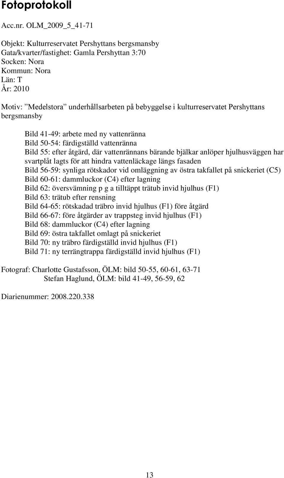 bebyggelse i kulturreservatet Pershyttans bergsmansby Bild 41-49: arbete med ny vattenränna Bild 50-54: färdigställd vattenränna Bild 55: efter åtgärd, där vattenrännans bärande bjälkar anlöper