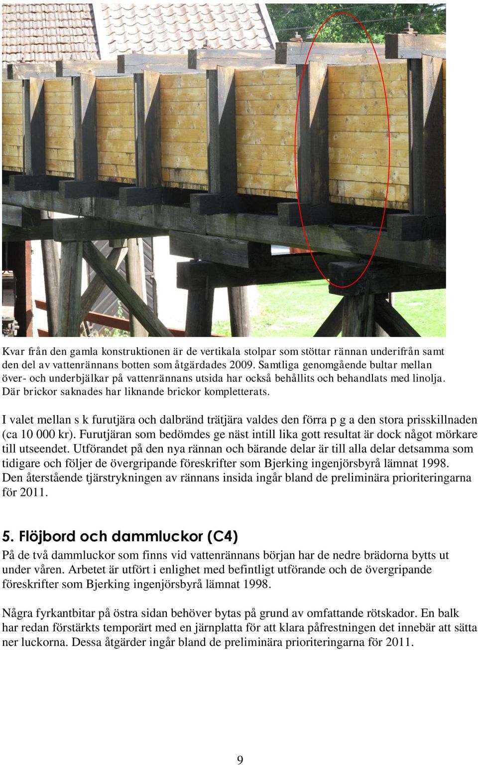 I valet mellan s k furutjära och dalbränd trätjära valdes den förra p g a den stora prisskillnaden (ca 10 000 kr).