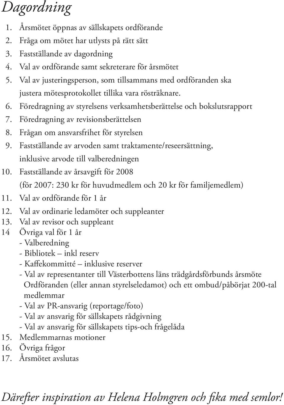 Föredragning av revisionsberättelsen 8. Frågan om ansvarsfrihet för styrelsen 9. Fastställande av arvoden samt traktamente/reseersättning, inklusive arvode till valberedningen 10.