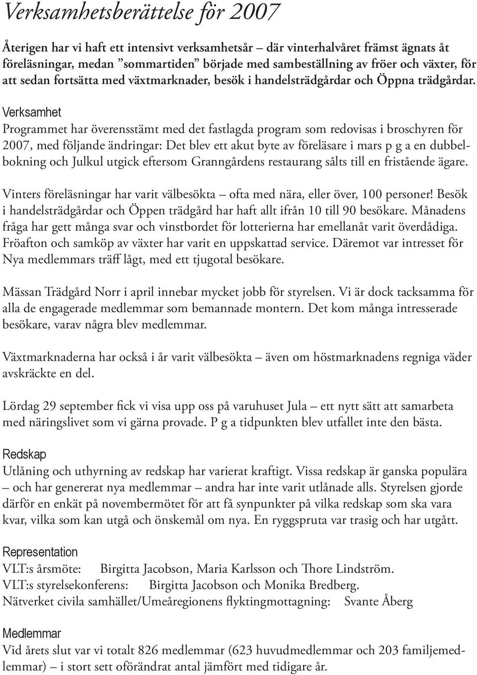 Verksamhet Programmet har överensstämt med det fastlagda program som redovisas i broschyren för 2007, med följande ändringar: Det blev ett akut byte av föreläsare i mars p g a en dubbelbokning och