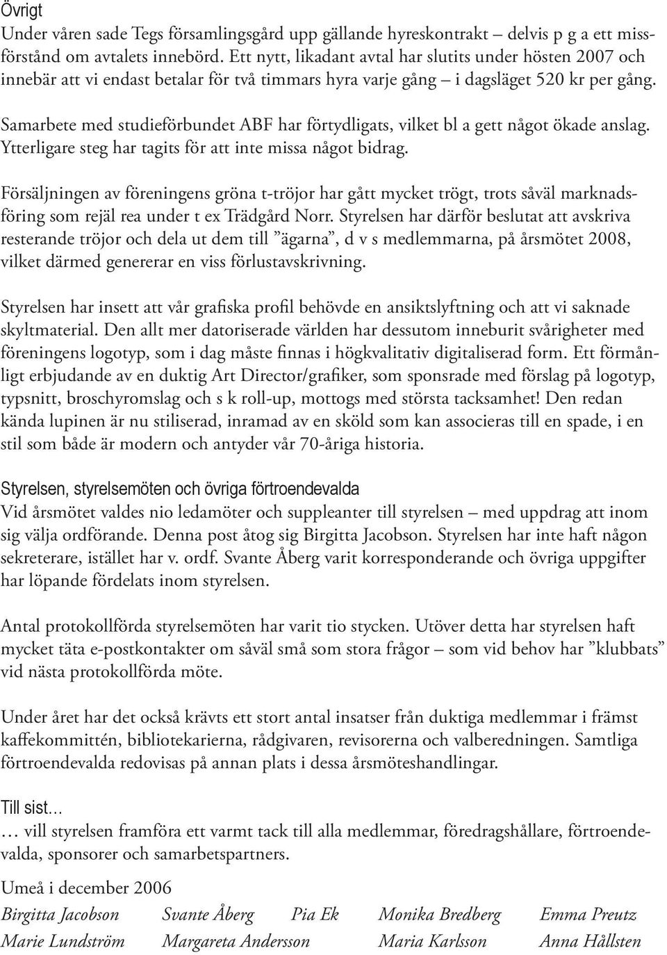 Samarbete med studieförbundet ABF har förtydligats, vilket bl a gett något ökade anslag. Ytterligare steg har tagits för att inte missa något bidrag.