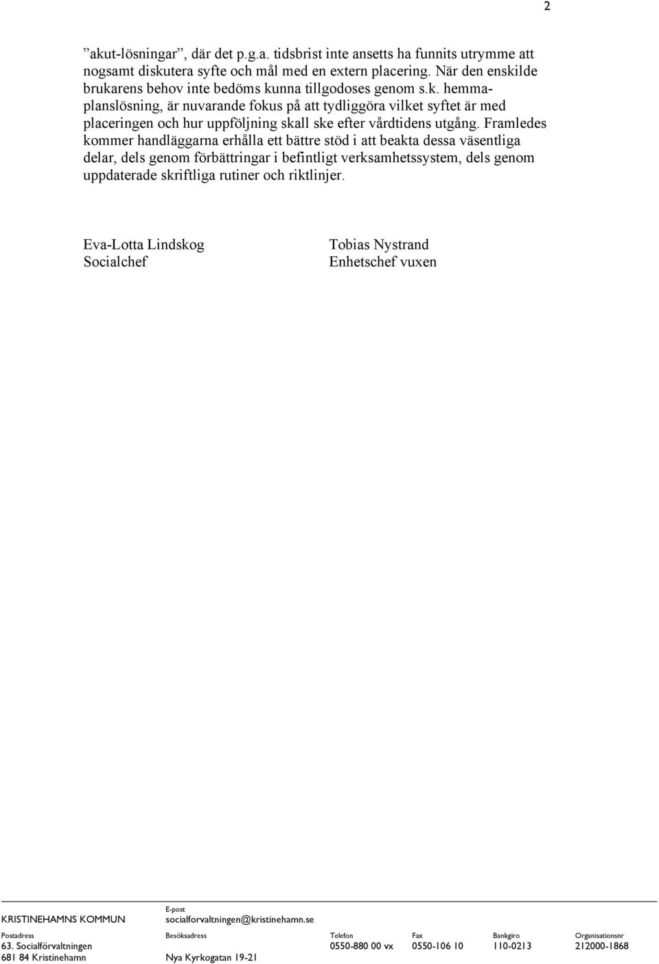 Framledes kommer handläggarna erhålla ett bättre stöd i att beakta dessa väsentliga delar, dels genom förbättringar i befintligt verksamhetssystem, dels genom uppdaterade skriftliga rutiner och