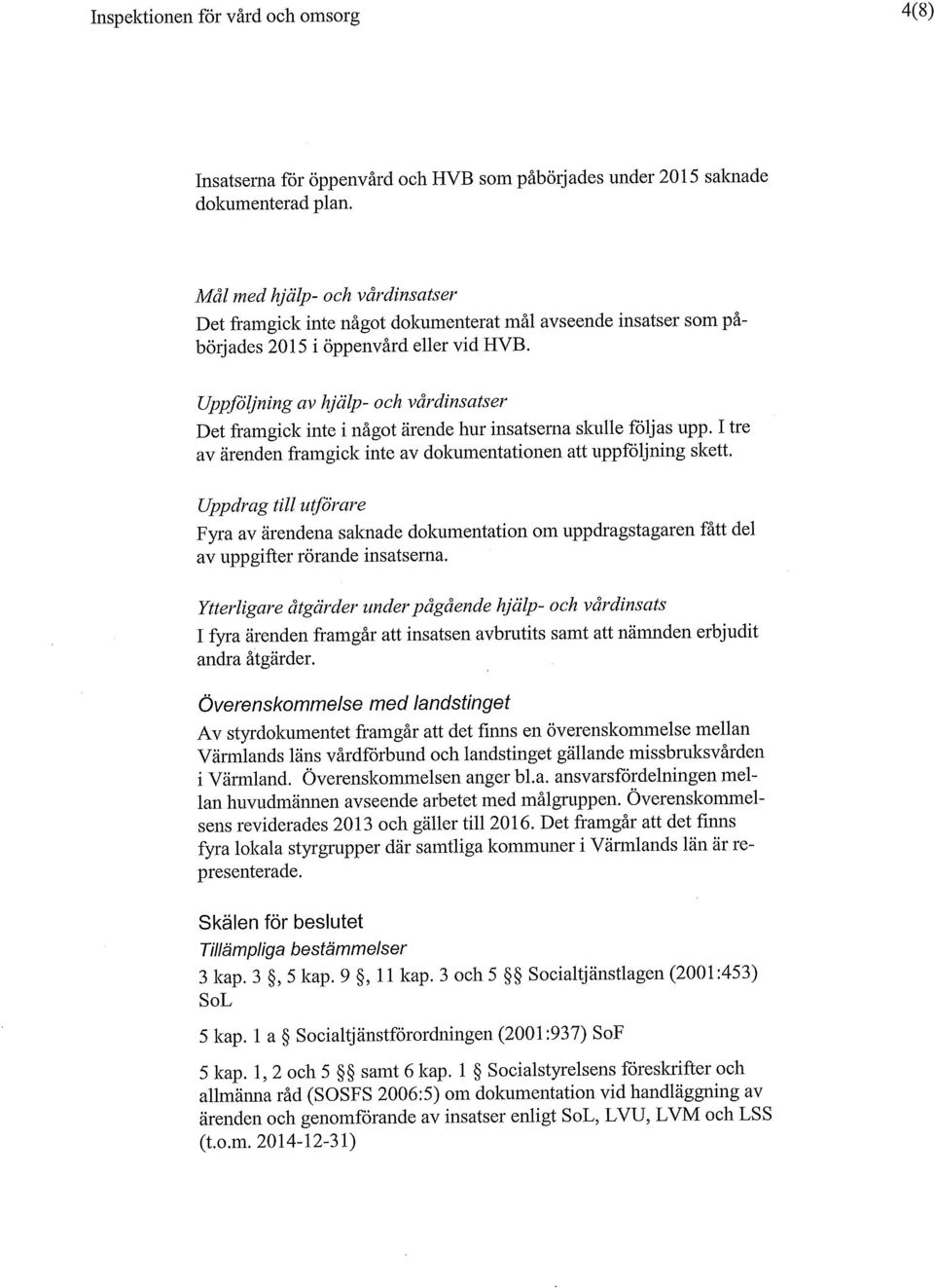 Uppföljning av hjälp- och vårdinsatser Det framgick inte i något ärende hur insatserna skulle följas upp. I tre av ärenden framgick inte av dokumentationen att uppföljning skett.