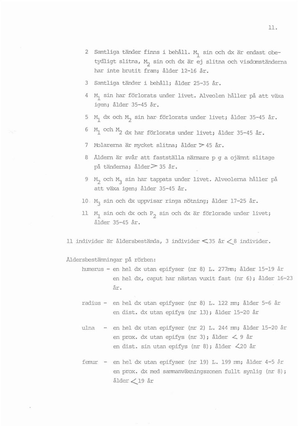 6 MI och ~ dx har förlorats urrler livet ; å lder 35-45 år. 7 l'b l arerna är mycket slitna; å lder '> 45 år. 8 Åldern är svår att fastställa närmare p g a ojämnt slitage på tänderna, ålder> 35 år.