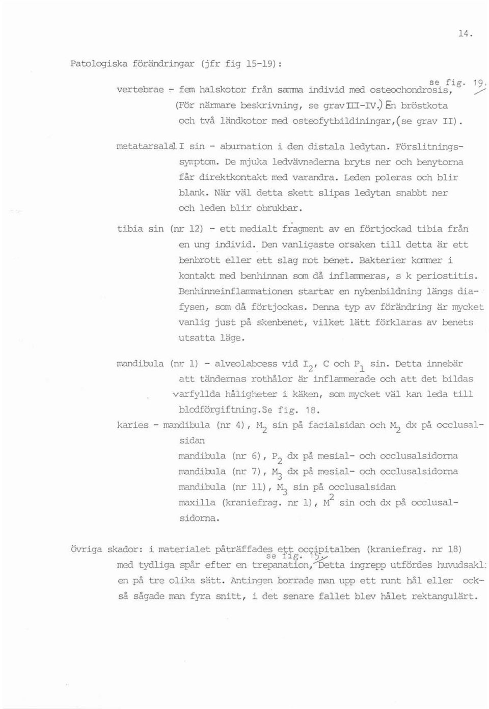 De mjuka Ledvävnaderna bryts ner och benytorna får direktkontakt rred varandra. Leden pojeras och blir blank. När väl detta skett s lipas l edyt a '1 och Leden blir obrukbar.