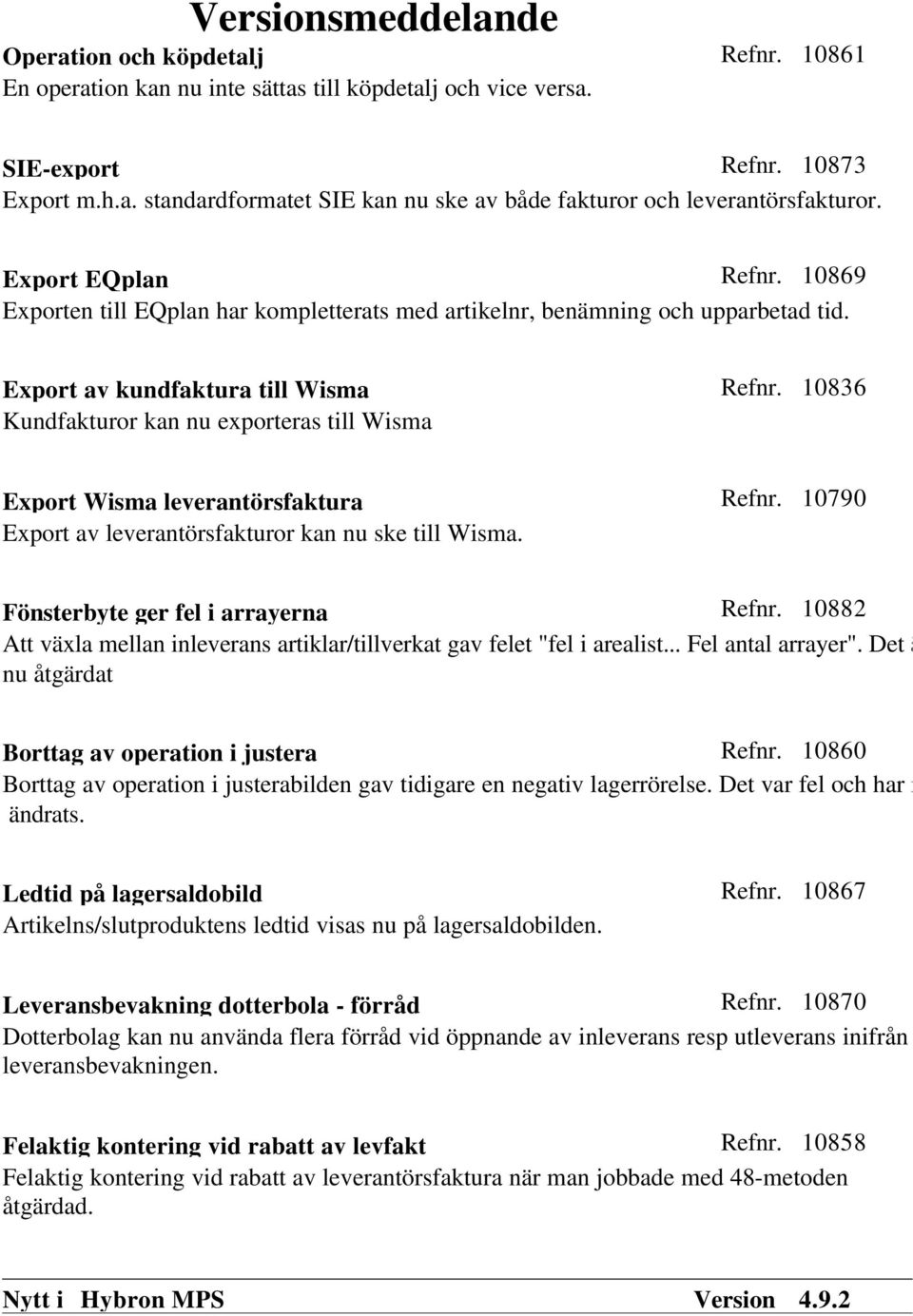 10836 Kundfakturor kan nu exporteras till Wisma Export Wisma leverantörsfaktura Refnr. 10790 Export av leverantörsfakturor kan nu ske till Wisma. Fönsterbyte ger fel i arrayerna Refnr.