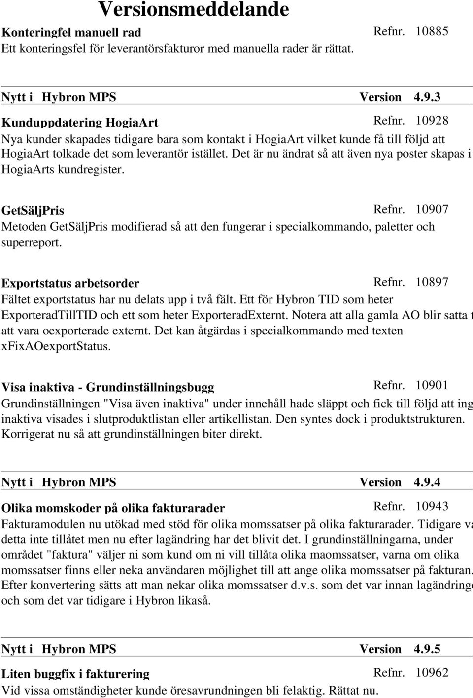 Det är nu ändrat så att även nya poster skapas i HogiaArts kundregister. GetSäljPris Refnr. 10907 Metoden GetSäljPris modifierad så att den fungerar i specialkommando, paletter och superreport.