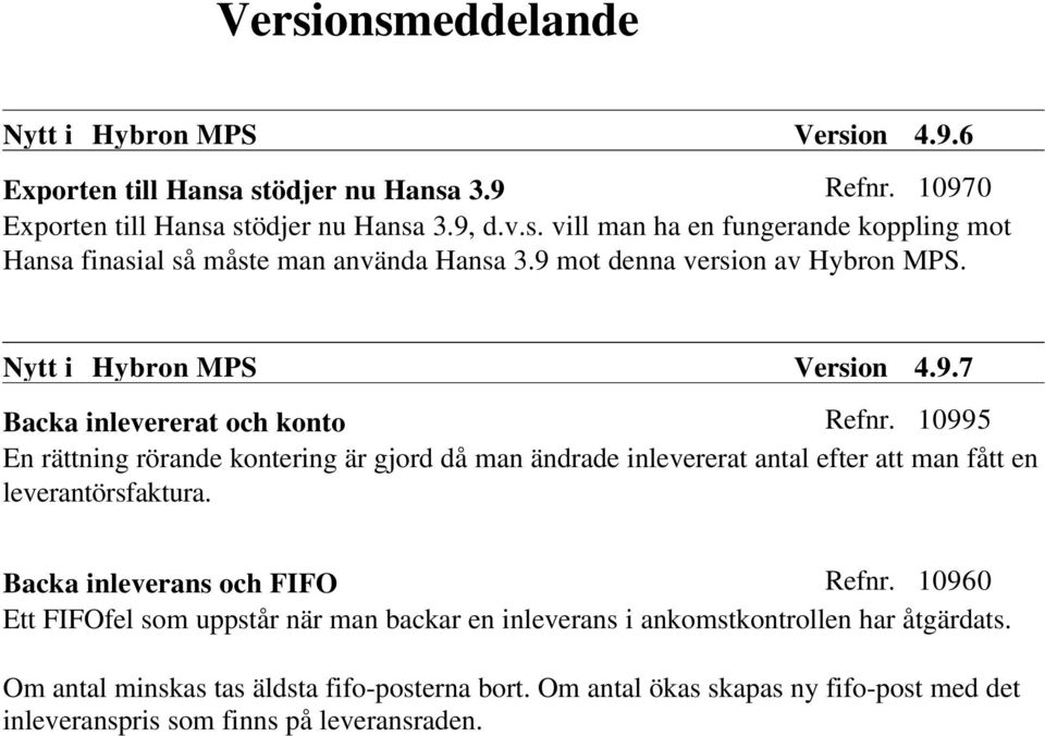 10995 En rättning rörande kontering är gjord då man ändrade inlevererat antal efter att man fått en leverantörsfaktura. Backa inleverans och FIFO Refnr.