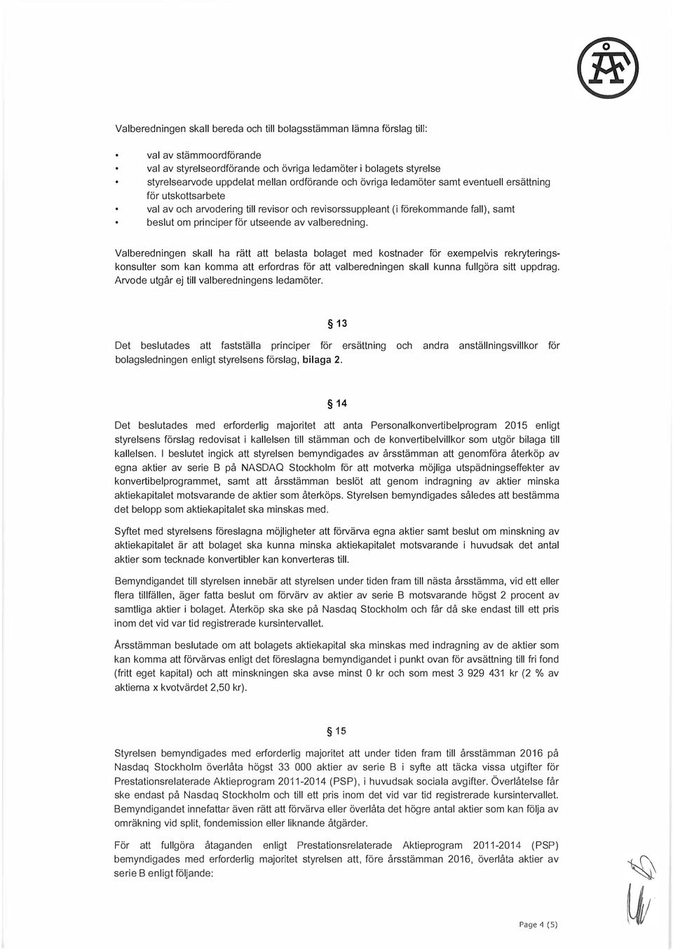 valberedning. Valberedningen skall ha rätt att belasta bolaget med kostnader för exempelvis rekryteringskonsulter som kan komma att erfordras för att valberedningen skall kunna fullgöra sitt uppdrag.