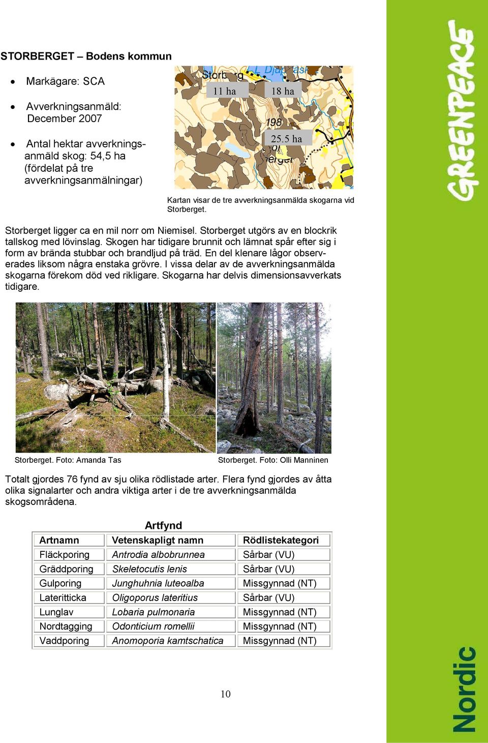 Skogen har tidigare brunnit och lämnat spår efter sig i form av brända stubbar och brandljud på träd. En del klenare lågor observerades liksom några enstaka grövre.