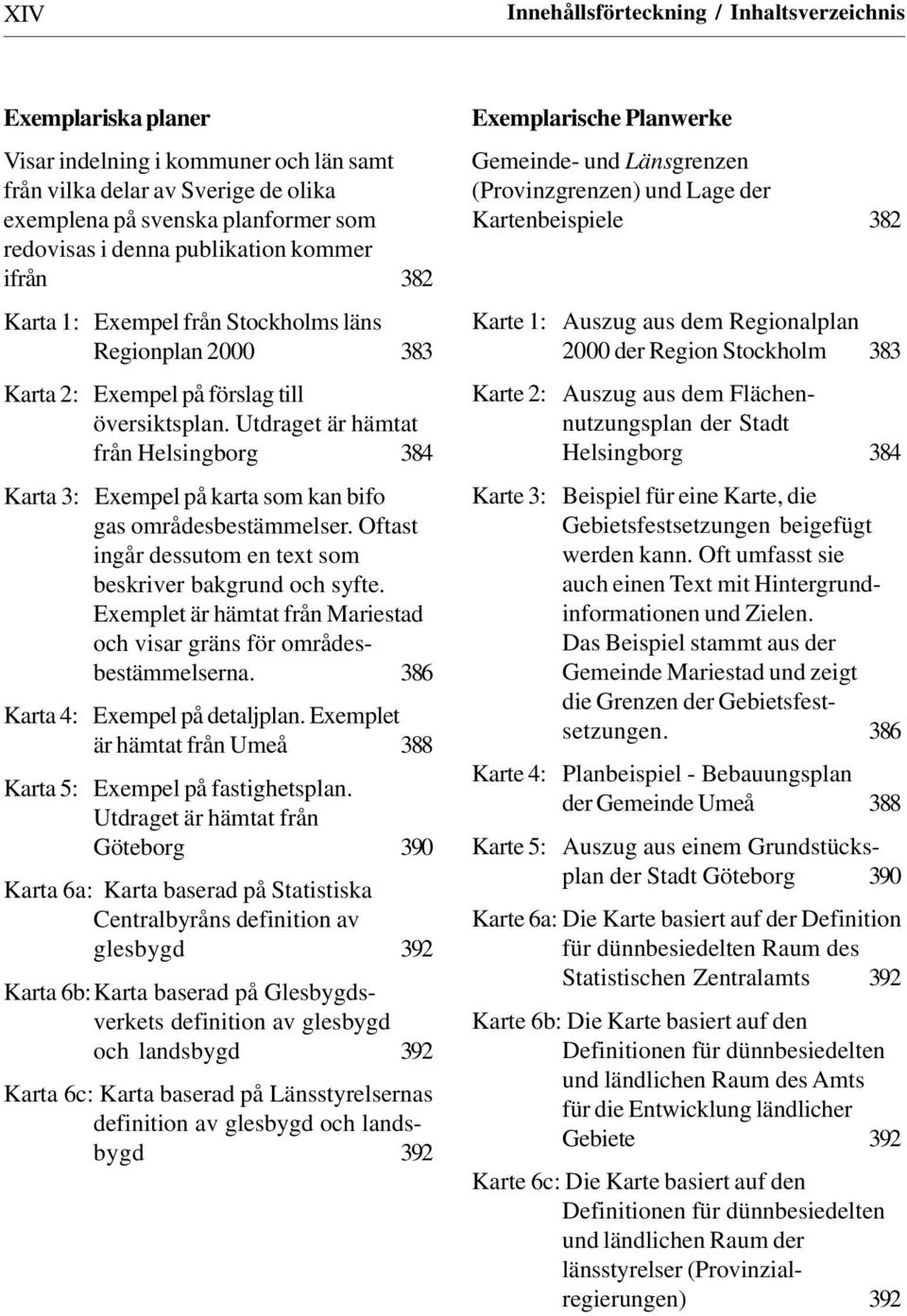 Utdraget är hämtat från Helsingborg 384 Karta 3: Exempel på karta som kan bifo gas områdesbestämmelser. Oftast ingår dessutom en text som beskriver bakgrund och syfte.