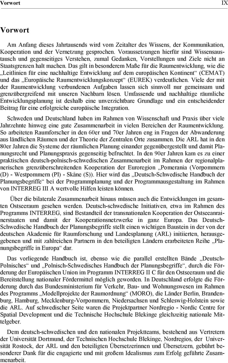 Das gilt in besonderem Maße für die Raumentwicklung, wie die Leitlinien für eine nachhaltige Entwicklung auf dem europäischen Kontinent (CEMAT) und das Europäische Raumentwicklungskonzept (EUREK)