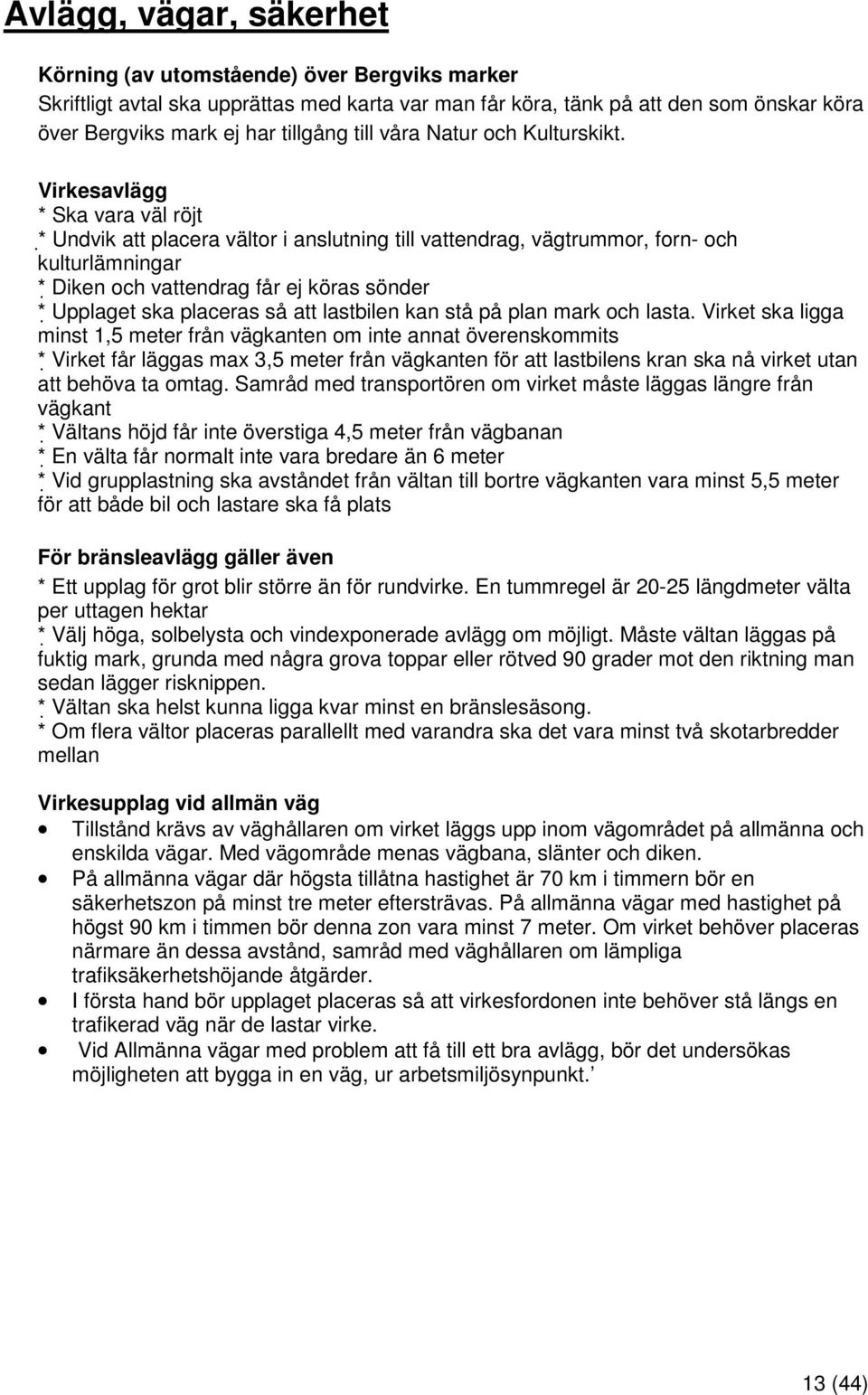 Virkesavlägg * Ska vara väl röjt * Undvik att placera vältor i anslutning till vattendrag, vägtrummor, forn- och kulturlämningar * Diken och vattendrag får ej köras sönder * Upplaget ska placeras så