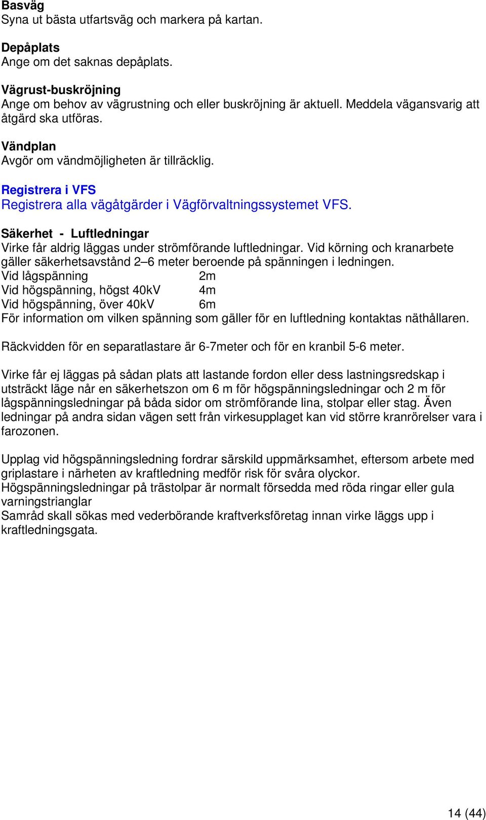 Säkerhet - Luftledningar Virke får aldrig läggas under strömförande luftledningar. Vid körning och kranarbete gäller säkerhetsavstånd 2 6 meter beroende på spänningen i ledningen.