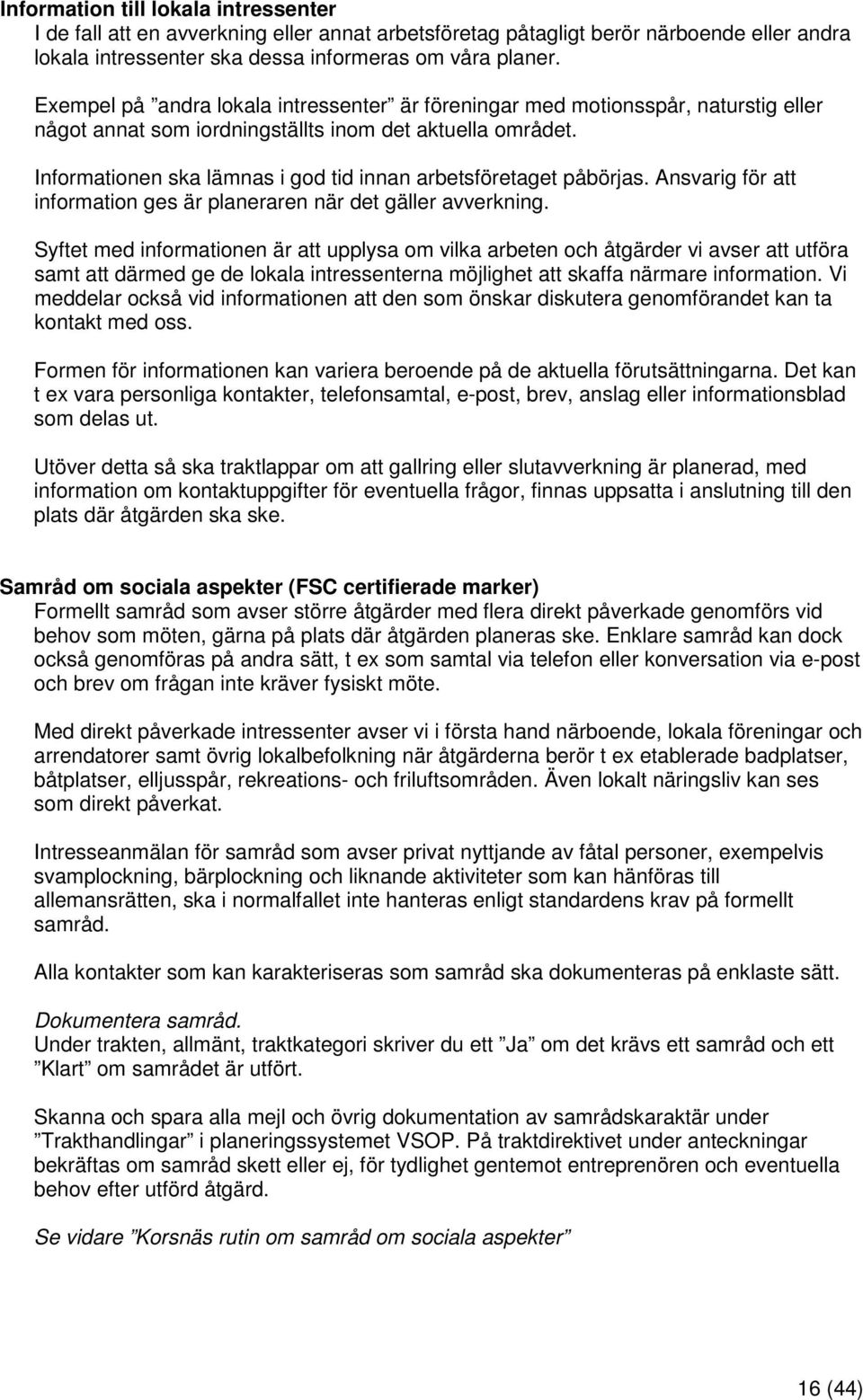 Informationen ska lämnas i god tid innan arbetsföretaget påbörjas. Ansvarig för att information ges är planeraren när det gäller avverkning.