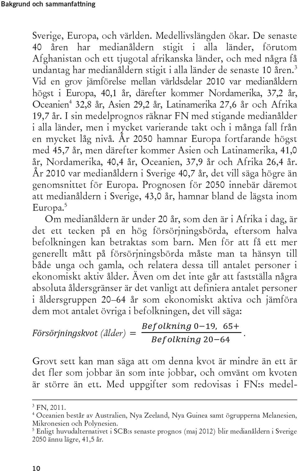 3 Vid en grov jämförelse mellan världsdelar 2010 var medianåldern högst i Europa, 40,1 år, därefter kommer Nordamerika, 37,2 år, Oceanien 4 32,8 år, Asien 29,2 år, Latinamerika 27,6 år och Afrika