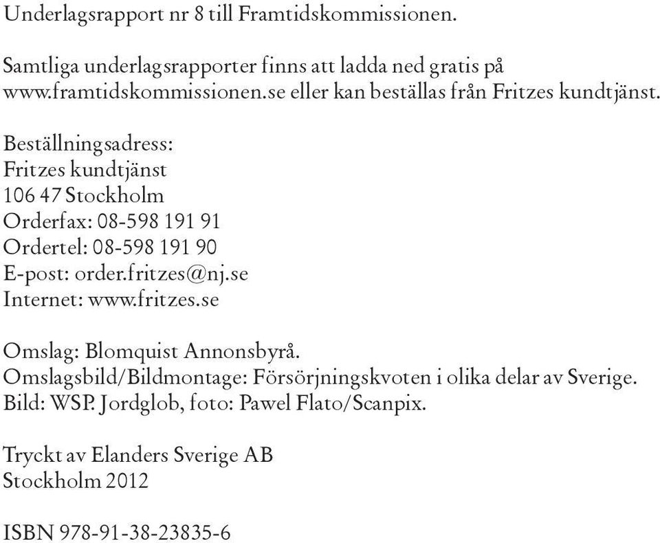 Beställningsadress: Fritzes kundtjänst 106 47 Stockholm Orderfax: 08-598 191 91 Ordertel: 08-598 191 90 E-post: order.fritzes@nj.