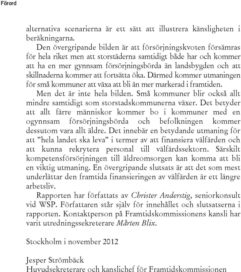 skillnaderna kommer att fortsätta öka. Därmed kommer utmaningen för små kommuner att växa att bli än mer markerad i framtiden. Men det är inte hela bilden.